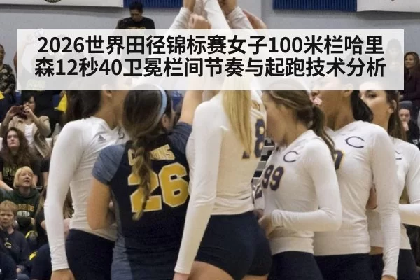 2026世界田径锦标赛女子100米栏哈里森12秒40卫冕栏间节奏与起跑技术分析