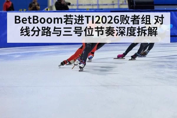 BetBoom若进TI2026败者组 对线分路与三号位节奏深度拆解
